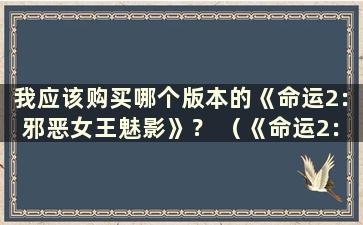 我应该购买哪个版本的《命运2：邪恶女王魅影》？ （《命运2：恶公主魅影》预购奖励在哪里领取？）